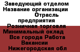 Заведующий отделом › Название организации ­ Prisma › Отрасль предприятия ­ Розничная торговля › Минимальный оклад ­ 1 - Все города Работа » Вакансии   . Нижегородская обл.